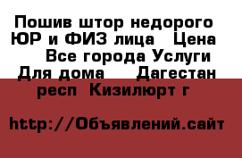 Пошив штор недорого. ЮР и ФИЗ лица › Цена ­ 50 - Все города Услуги » Для дома   . Дагестан респ.,Кизилюрт г.